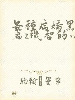 各种病娇黑化短篇z机智的小说