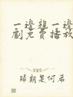 一边亲一边摸韩剧免费播放