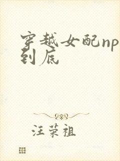 穿越女配np湿到底