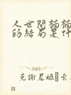 人世间楠楠最后的结局是什么