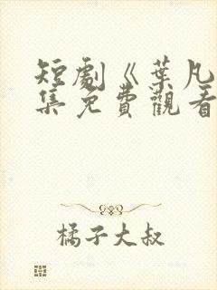 短剧《叶凡》全集免费观看