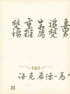 双重生追妻火葬场推荐双男主