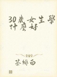 30岁女生学点什么好