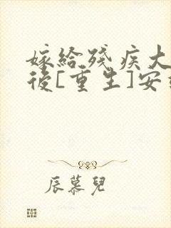 嫁给残疾大佬之后[重生]安靖尘