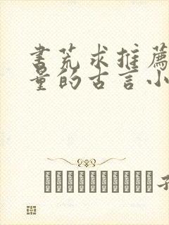 书荒求推荐高质量的古言小说