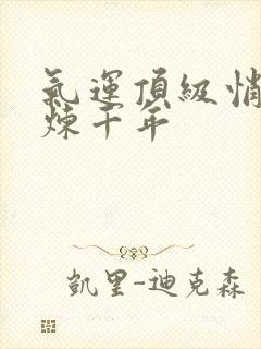 气运顶级悄然修炼千年