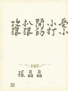 攻扒开小受屁股狠狠的打小说