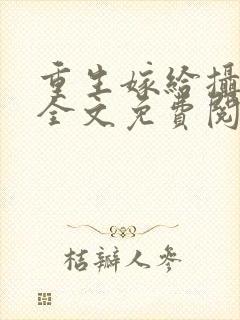 重生嫁给摄政王全文免费阅读