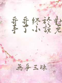 哥哥终于对我下手了小说免费阅读