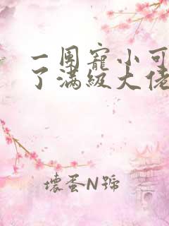 一团宠小可爱成了满级大佬