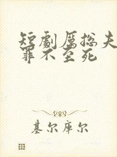 短剧厉总夫人她罪不至死