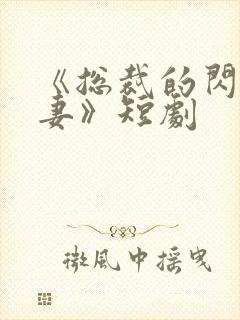 《总裁的闪婚甜妻》短剧