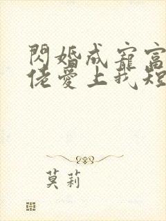 闪婚成宠富豪大佬爱上我短剧