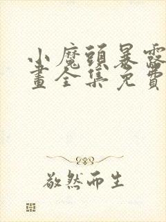 小魔头暴露啦漫画全集免费下拉漫画星球