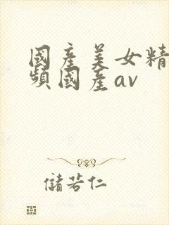 国产美女精品视频国产av