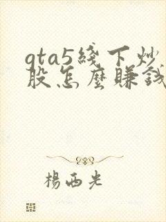 gta5线下炒股怎么赚钱