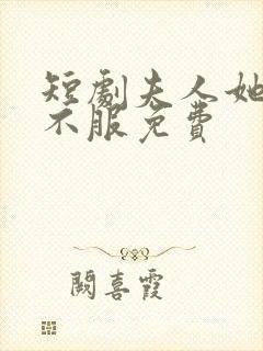 短剧夫人她专治不服免费