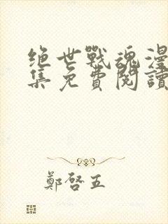 绝世战魂漫画全集免费阅读下拉式