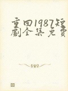 重回1987短剧全集免费观看高清