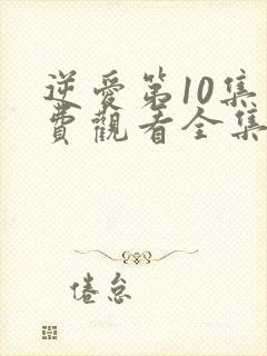 逆爱第10集免费观看全集完整版