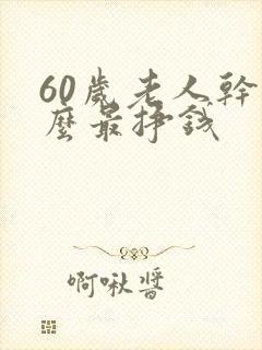 60岁老人干什么最挣钱