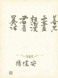 暴君想要善良地活着漫画免费下拉式全部