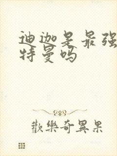 迪迦是最强的奥特曼吗