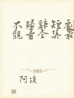 不归辞短剧免费观看全集最新更新