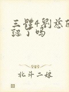 三体4刘慈欣承认了吗