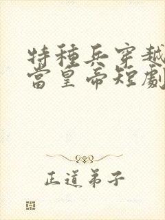 特种兵穿越古代当皇帝短剧