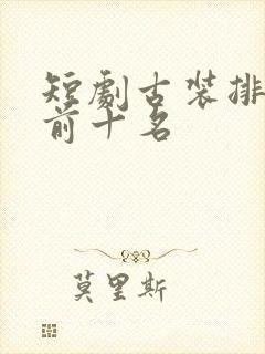 短剧古装排行榜前十名