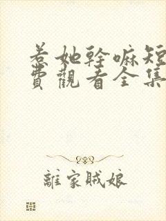 惹她干嘛短剧免费观看全集