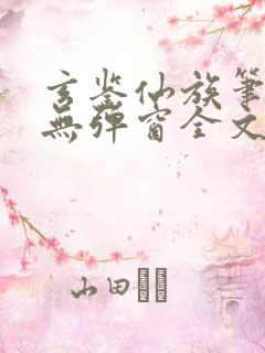 玄鉴仙族笔趣阁无弹窗全文阅读更新