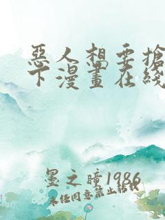 恶人想要抢救一下漫画在线观看免费阅读