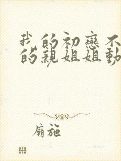 我的初恋不是我的亲姐姐动漫观看全集