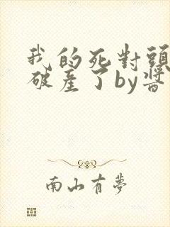 我的死对头终于破产了by酱子贝