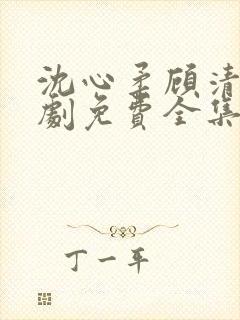 沈心柔顾清霄短剧免费全集