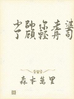 少帅你老婆又跑了顾轻舟司行霈短剧