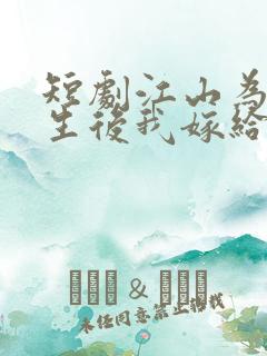 短剧江山为聘重生后我嫁给了皇叔