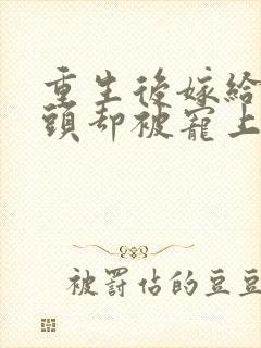 重生后嫁给死对头却被宠上天短剧