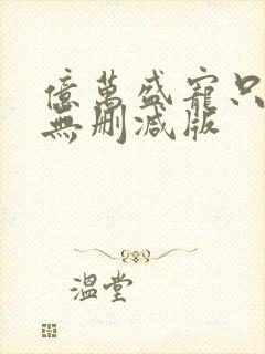 亿万盛宠只为你无删减版