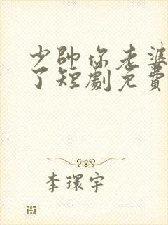 少帅你老婆又跑了短剧免费完整版