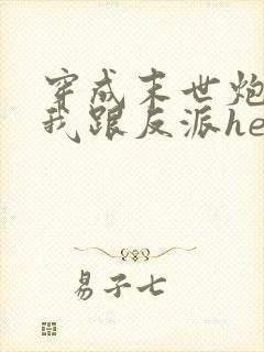 穿成末世炮灰后我跟反派he了