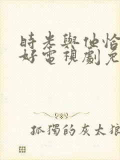 时光与他恰是正好电视剧免费观看高清