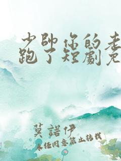 少帅你的老婆又跑了短剧免费观看