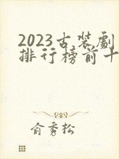 2023古装剧排行榜前十名