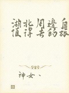 湖北周边自驾游值得去的旅游景点