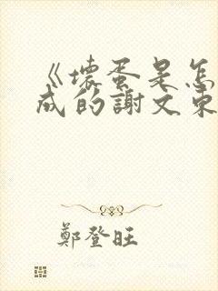 《坏蛋是怎样炼成的谢文东》