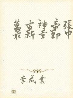 万古神帝张若尘最新章节中文网