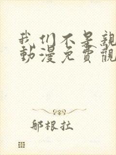 我们不是亲兄妹动漫免费观看第一季